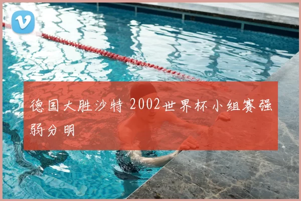 德国大胜沙特 2002世界杯小组赛强弱分明