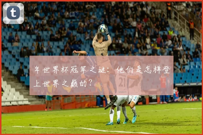 年世界杯冠军之谜：他们是怎样登上世界之巅的？