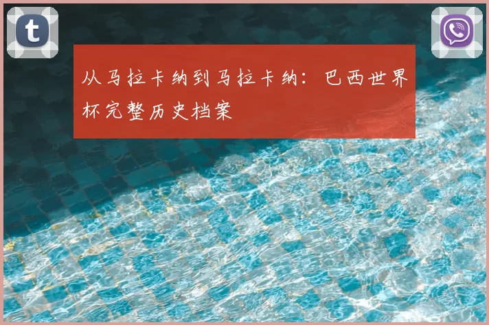 从马拉卡纳到马拉卡纳：巴西世界杯完整历史档案