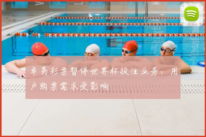 卓易彩票暂停世界杯投注业务，用户购票需求受影响