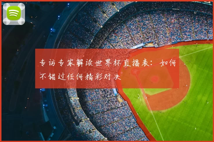 专访专家解读世界杯直播表：如何不错过任何精彩对决