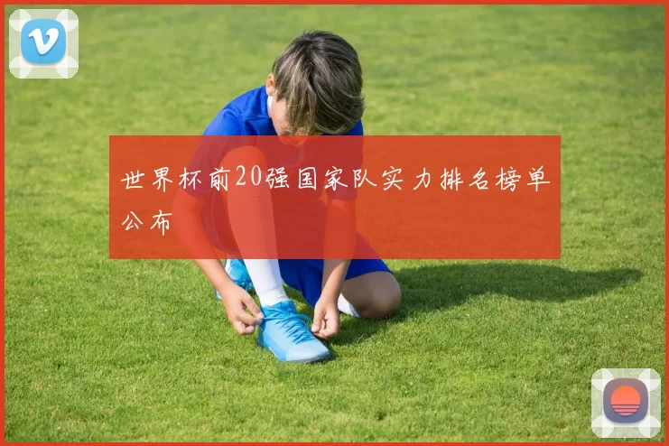 世界杯前20强国家队实力排名榜单公布