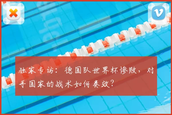 独家专访：德国队世界杯惨败，对手国家的战术如何奏效？
