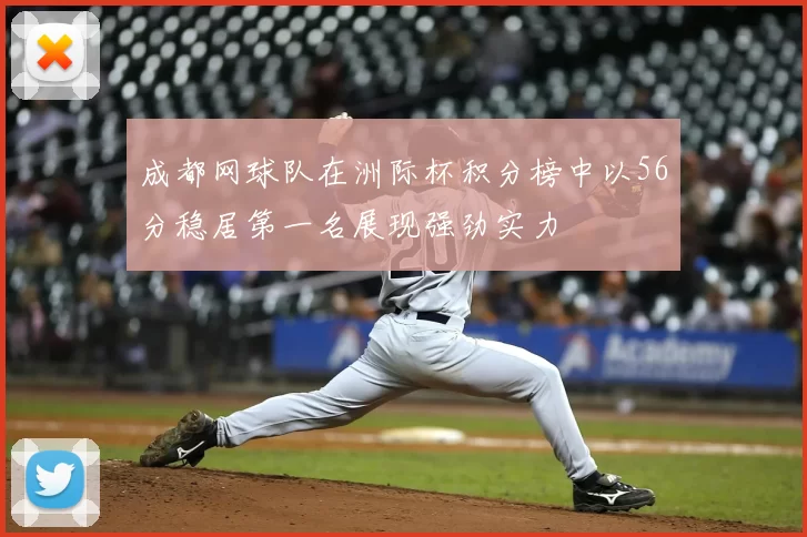 成都网球队在洲际杯积分榜中以56分稳居第一名展现强劲实力