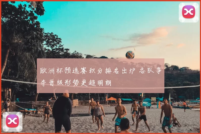 欧洲杯预选赛积分排名出炉 各队争夺晋级形势更趋明朗