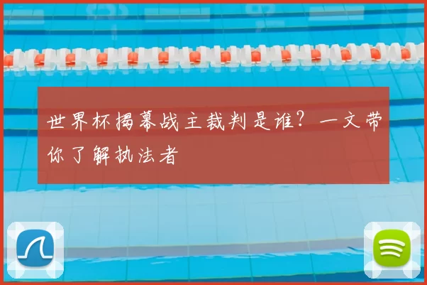 世界杯揭幕战主裁判是谁?一文带你了解执法者