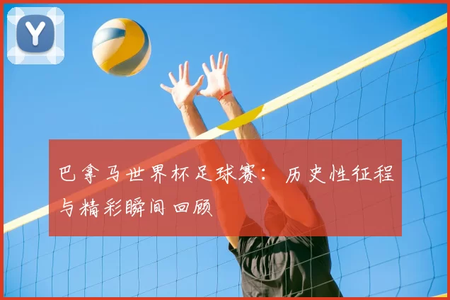 巴拿马世界杯足球赛：历史性征程与精彩瞬间回顾
