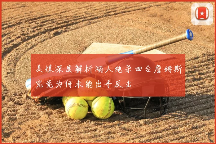 美媒深度解析湖人绝杀回合詹姆斯究竟为何未能出手反击