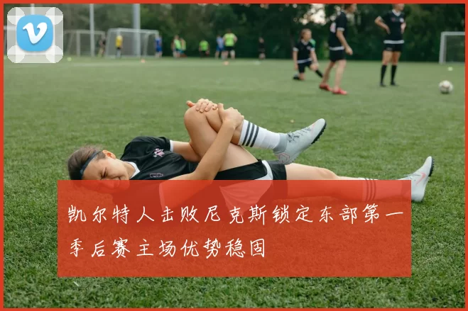 凯尔特人击败尼克斯锁定东部第一季后赛主场优势稳固