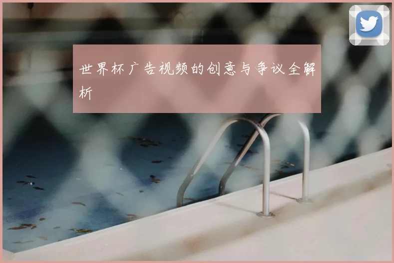 世界杯广告视频的创意与争议全解析