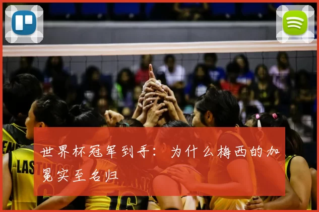 世界杯冠军到手：为什么梅西的加冕实至名归