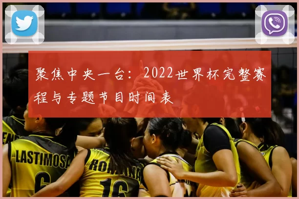 聚焦中央一台:2022世界杯完整赛程与专题节目时间表