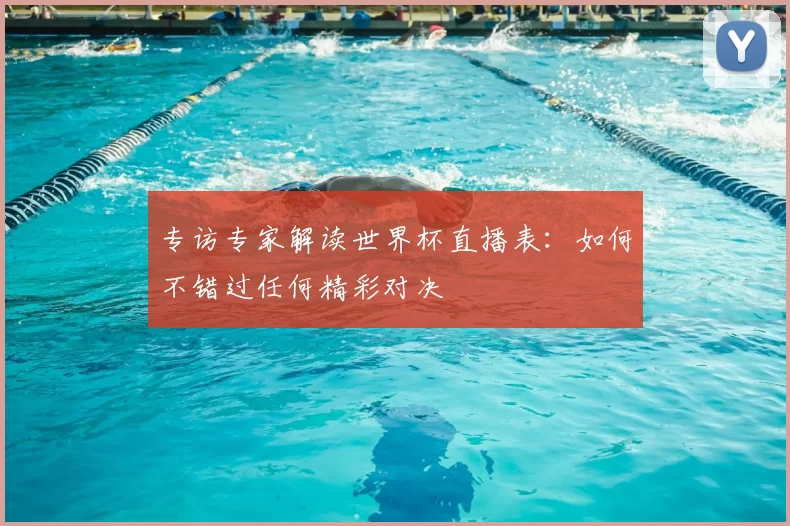 专访专家解读世界杯直播表：如何不错过任何精彩对决