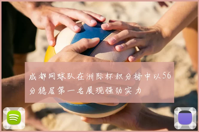 成都网球队在洲际杯积分榜中以56分稳居第一名展现强劲实力