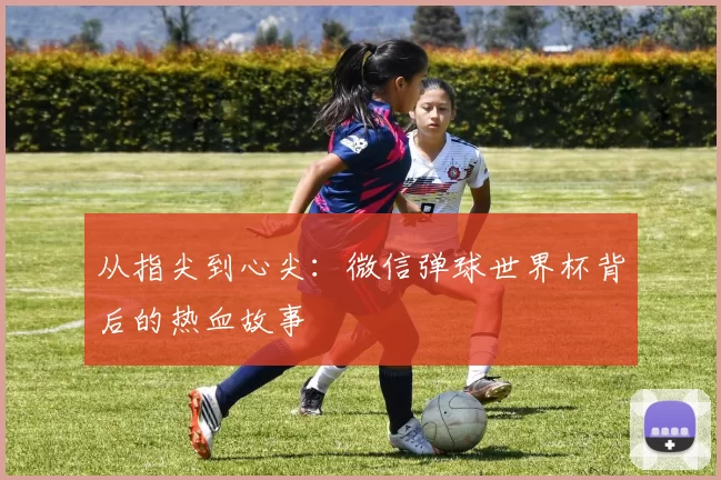从指尖到心尖：微信弹球世界杯背后的热血故事