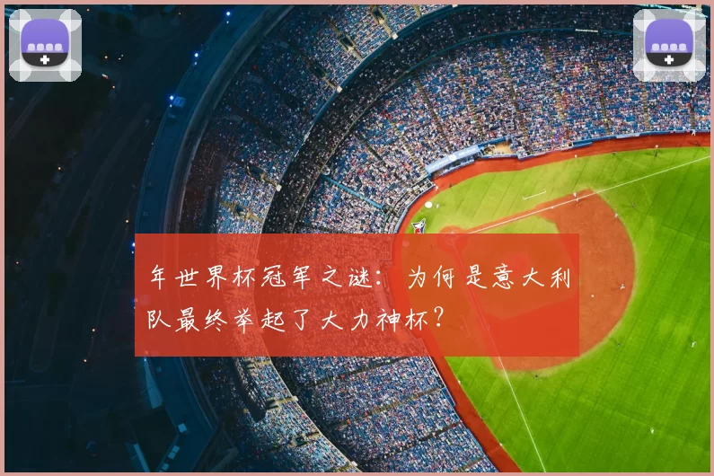 年世界杯冠军之谜:为何是意大利队最终举起了大力神杯?