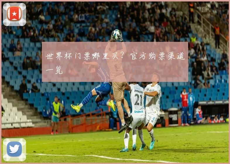 世界杯门票哪里买？官方购票渠道一览