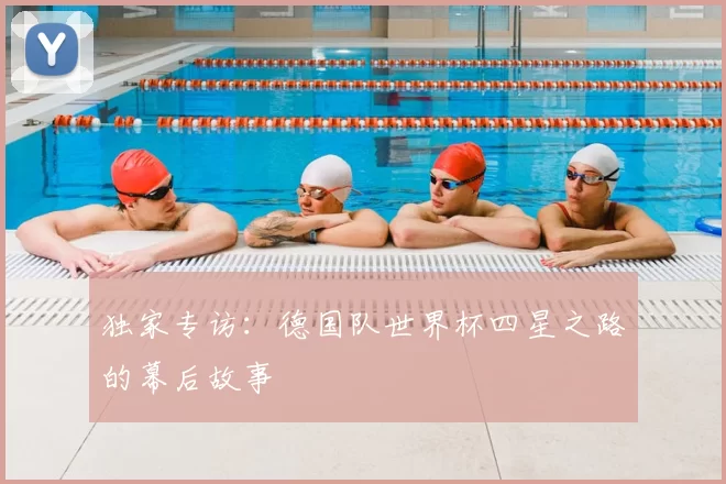 独家专访：德国队世界杯四星之路的幕后故事