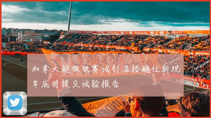 加拿大超级联赛试行温格越位新规年底将提交试验报告