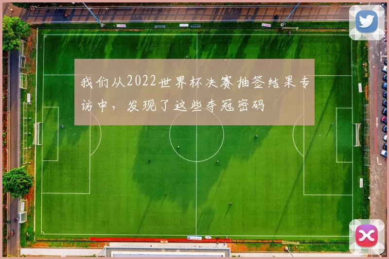我们从2022世界杯决赛抽签结果专访中，发现了这些夺冠密码