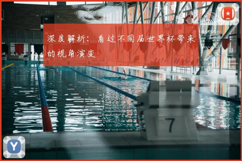 深度解析：看过不同届世界杯带来的视角演变