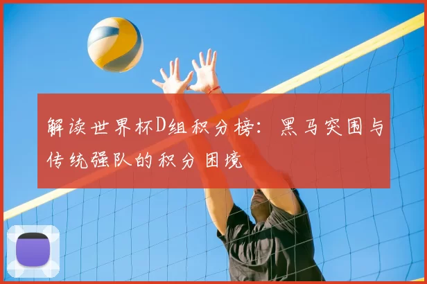 解读世界杯D组积分榜：黑马突围与传统强队的积分困境