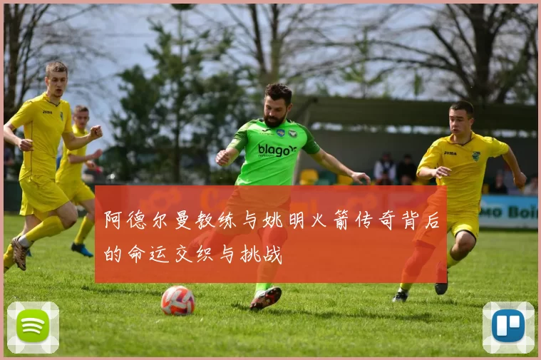 阿德尔曼教练与姚明火箭传奇背后的命运交织与挑战