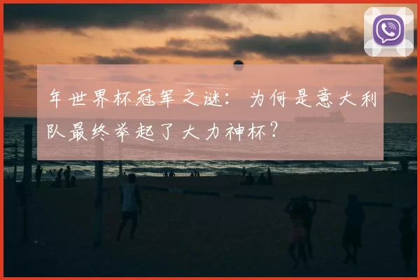年世界杯冠军之谜：为何是意大利队最终举起了大力神杯？